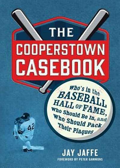 The Cooperstown Casebook: Who's in the Baseball Hall of Fame, Who Should Be In, and Who Should Pack Their Plaques, Hardcover
