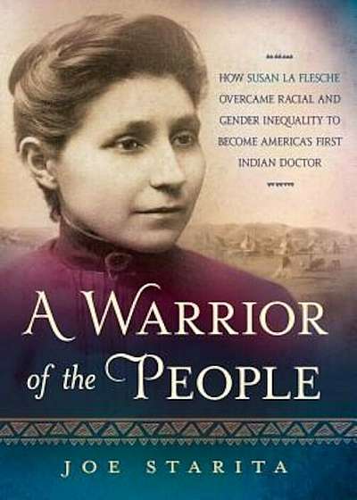 A Warrior of the People: How Susan La Flesche Overcame Racial and Gender Inequality to Become America's First Indian Doctor, Hardcover
