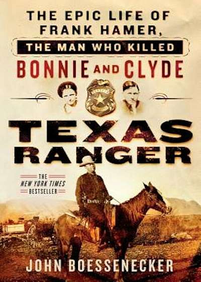Texas Ranger: The Epic Life of Frank Hamer, the Man Who Killed Bonnie and Clyde, Paperback