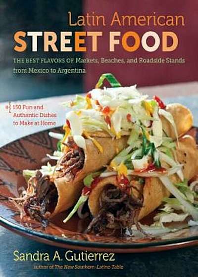 Latin American Street Food: The Best Flavors of Markets, Beaches, & Roadside Stands from Mexico to Argentina, Hardcover
