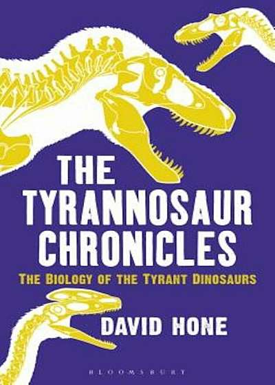 The Tyrannosaur Chronicles: The Biology of the Tyrant Dinosaurs, Hardcover
