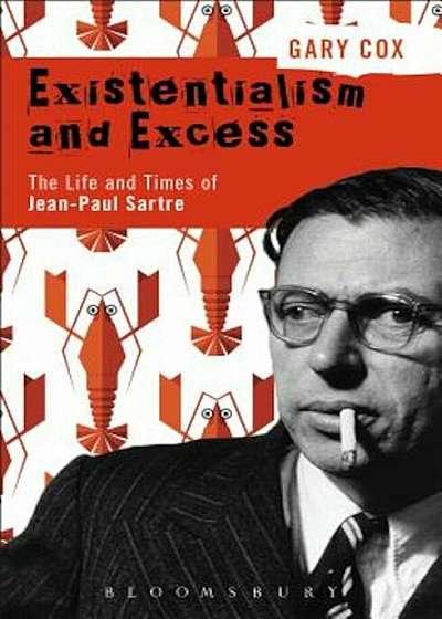 Existentialism and Excess: The Life and Times of Jean-Paul Sartre, Hardcover