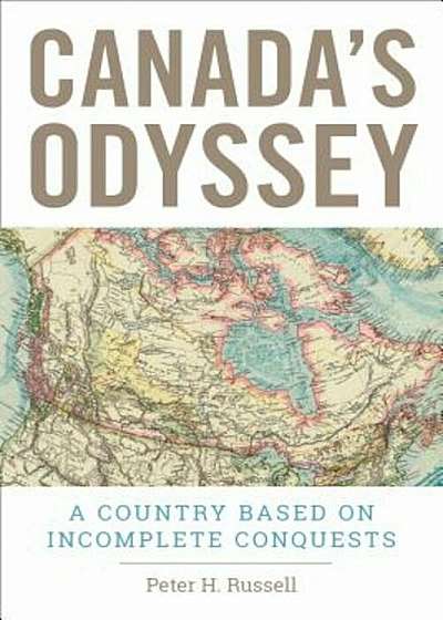 Canada's Odyssey: A Country Based on Incomplete Conquests, Hardcover