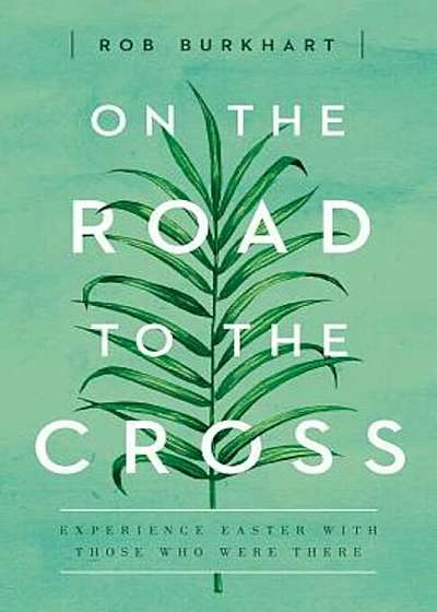 On the Road to the Cross: Experience Easter with Those Who Were There, Paperback
