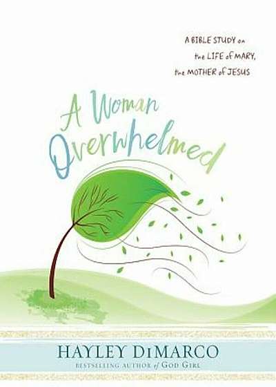 A Woman Overwhelmed - Women's Bible Study Participant Workbook: A Bible Study on the Life of Mary, the Mother of Jesus, Paperback