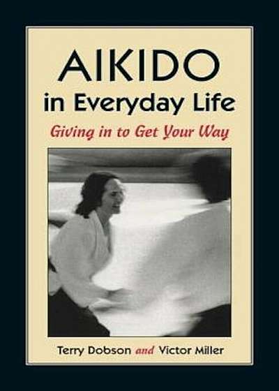Aikido in Everyday Life: Giving in to Get Your Way Second Edition, Paperback