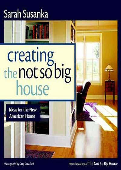 Creating the Not So Big House: Insights and Ideas for the New American Home, Paperback