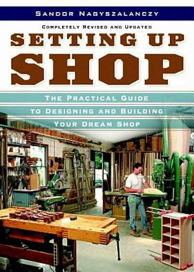 Setting Up Shop: The Practical Guide to Designing and Building Your Dream Shop, Paperback