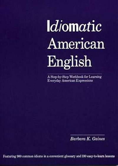 Idiomatic American English: A Step-By-Step Workbook for Learning Everyday American Expressions, Paperback