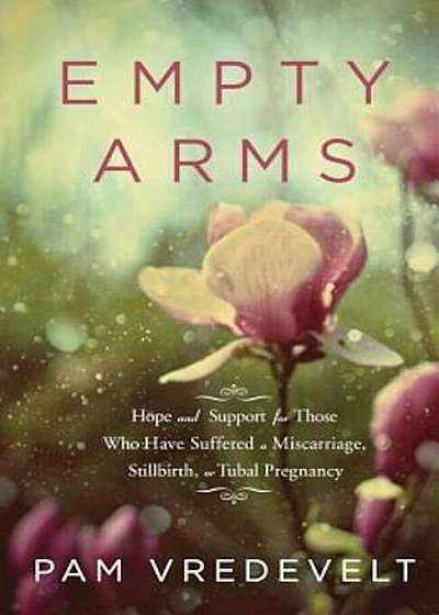 Empty Arms: Hope and Support for Those Who Have Suffered a Miscarriage, Stillbirth, or Tubal Pregnancy, Paperback