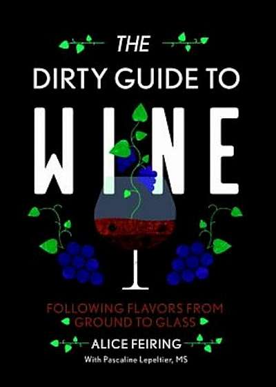 The Dirty Guide to Wine: Following Flavor from Ground to Glass, Paperback