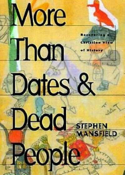 More Than Dates and Dead People: Recovering a Christian View of History, Paperback
