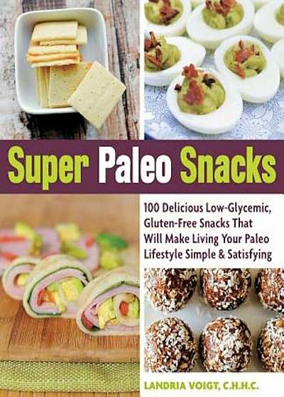 Super Paleo Snacks: 100 Delicious Low-Glycemic, Gluten-Free Snacks That Will Make Living Your Paleo Lifestyle Simple & Satisfying, Paperback