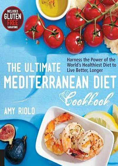 The Ultimate Mediterranean Diet Cookbook: Harness the Power of the World's Healthiest Diet to Live Better, Longer, Paperback