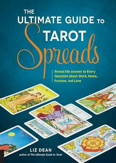 The Ultimate Guide to Tarot Spreads: Reveal the Answer to Every Question about Work, Home, Fortune, and Love, Paperback