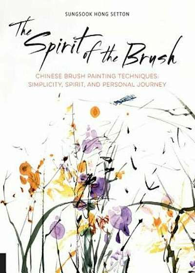 The Spirit of the Brush: Chinese Brush Painting Techniques: Simplicity, Spirit, and Personal Journey, Paperback