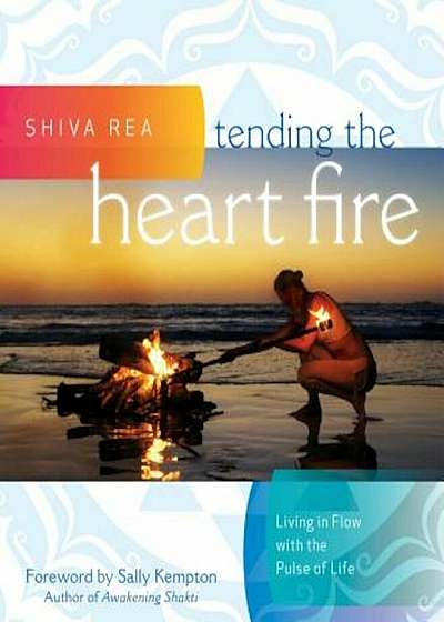 Tending the Heart Fire: Living in Flow with the Pulse of Life, Hardcover