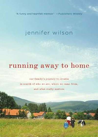 Running Away to Home: Our Family's Journey to Croatia in Search of Who We Are, Where We Came From, and What Really Matters, Paperback