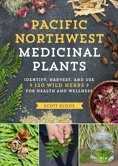 Pacific Northwest Medicinal Plants: Identify, Harvest, and Use 120 Wild Herbs for Health and Wellness, Paperback