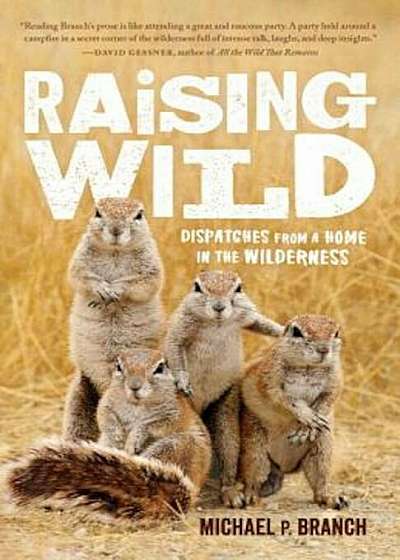 Raising Wild: Dispatches from a Home in the Wilderness, Paperback