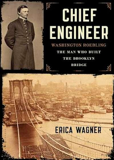 Chief Engineer: Washington Roebling, the Man Who Built the Brooklyn Bridge, Hardcover