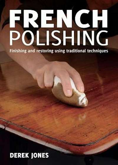 French Polishing: Finishing and Restoring Using Traditional Techniques, Paperback