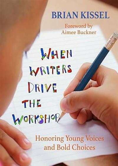 When Writers Drive the Workshop: Honoring Young Voices and Bold Choices, Paperback