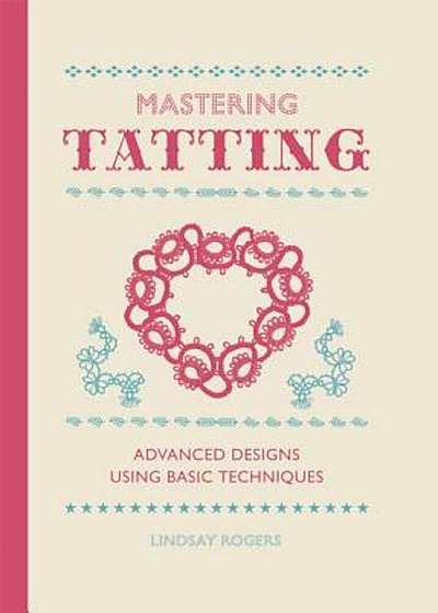 Mastering Tatting: Advanced Designs Using Basic Techniques, Hardcover