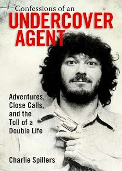 Confessions of an Undercover Agent: Adventures, Close Calls, and the Toll of a Double Life, Hardcover