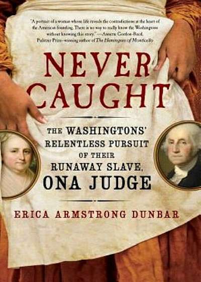 Never Caught: The Washingtons' Relentless Pursuit of Their Runaway Slave, Ona Judge, Hardcover