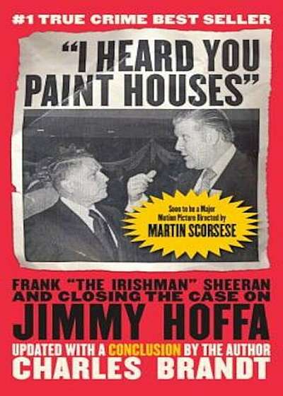 'I Heard You Paint Houses,' Updated Edition: Frank 'The Irishman' Sheeran & Closing the Case on Jimmy Hoffa, Paperback