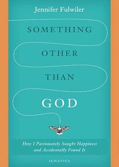 Something Other Than God: How I Passionately Sought Happiness and Accidentally Found It, Hardcover