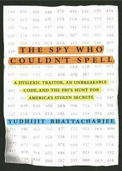 The Spy Who Couldn't Spell: A Dyslexic Traitor, an Unbreakable Code, and the FBI's Hunt for America's Stolen Secrets, Hardcover