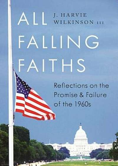 All Falling Faiths: Reflections on the Promise and Failure of the 1960s, Hardcover