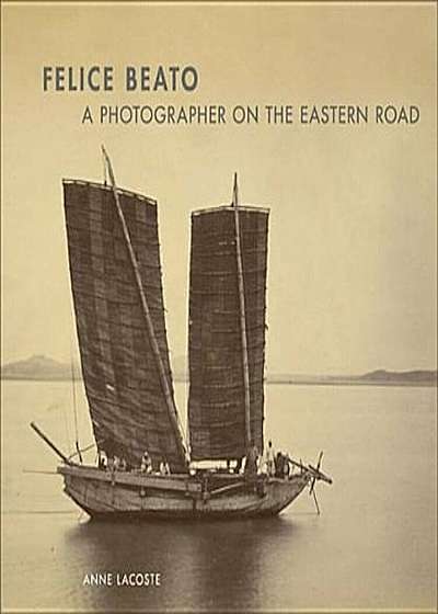 Felice Beato: A Photographer on the Eastern Road, Hardcover