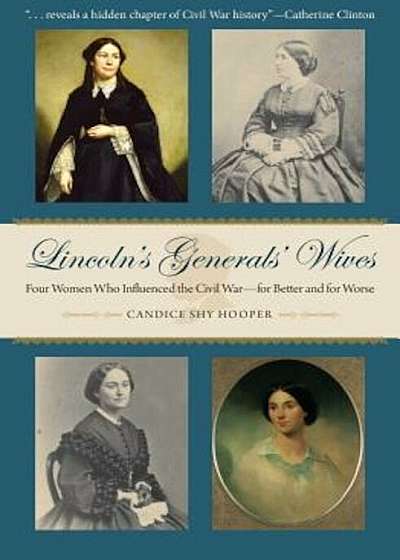 Lincoln's Generals' Wives: Four Women Who Influenced the Civil War--For Better and for Worse, Hardcover