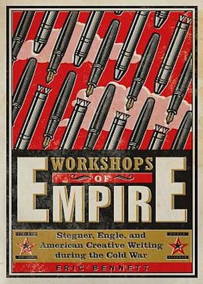 Workshops of Empire: Stegner, Engle, and American Creative Writing During the Cold War, Paperback