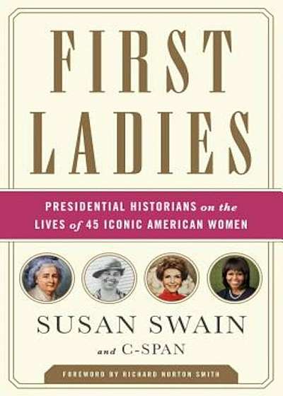 First Ladies: Presidential Historians on the Lives of 45 Iconic American Women, Paperback