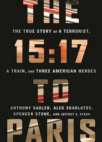 The 15:17 to Paris: The True Story of a Terrorist, a Train, and Three American Heroes, Hardcover