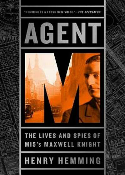 Agent M: The Lives and Spies of Mi5's Maxwell Knight, Hardcover
