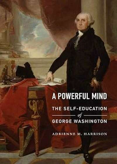 A Powerful Mind: The Self-Education of George Washington, Hardcover