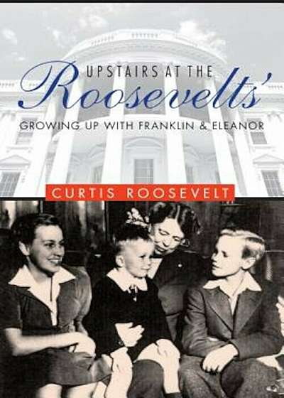 Upstairs at the Roosevelts': Growing Up with Franklin and Eleanor, Hardcover