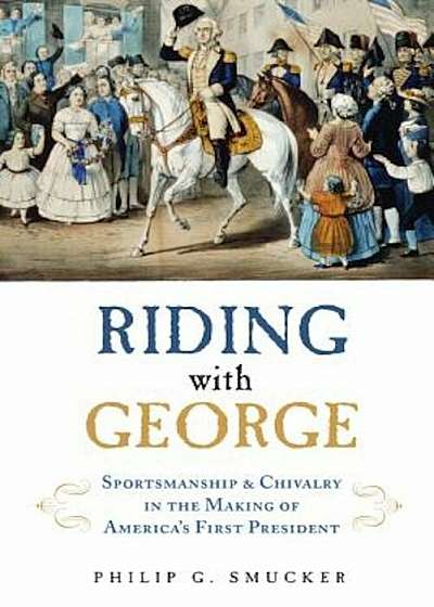 Riding with George: Sportsmanship & Chivalry in the Making of America's First President, Hardcover