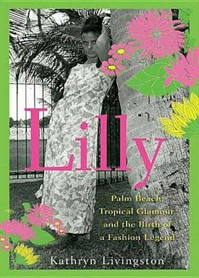Lilly: Palm Beach, Tropical Glamour, and the Birth of a Fashion Legend, Paperback