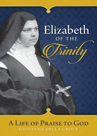 Elizabeth of the Trinity: A Life of Praise to God, Paperback