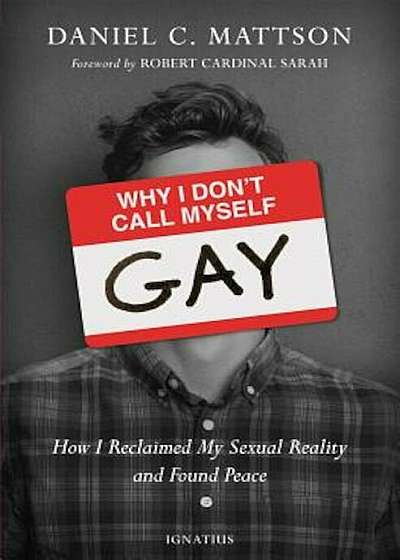 Why I Don't Call Myself Gay: How I Reclaimed My Sexual Reality and Found Peace, Paperback