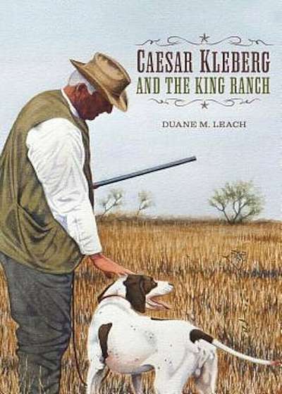 Caesar Kleberg and the King Ranch, Hardcover