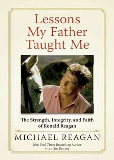 Lessons My Father Taught Me: The Strength, Integrity, and Faith of Ronald Reagan, Hardcover