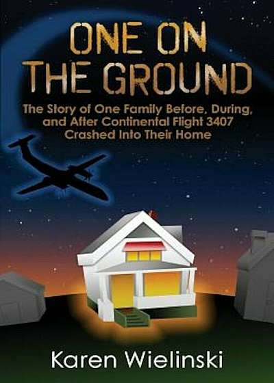 One on the Ground: The Story of One Family Before, During, and After Continental Flight 3407 Crashed Into Their Home, Paperback