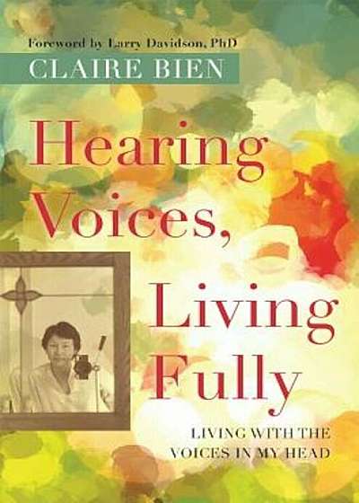 Hearing Voices, Living Fully: Living with the Voices in My Head, Paperback